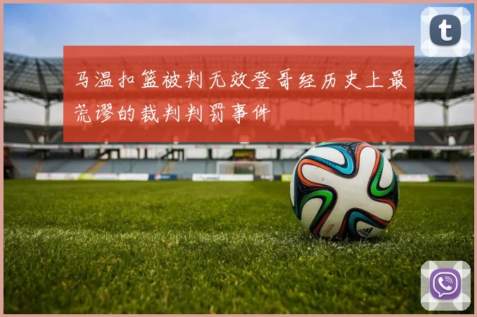 马温扣篮被判无效登哥经历史上最荒谬的裁判判罚事件