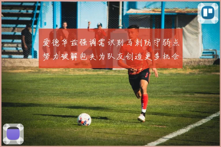 爱德华兹强调需识别马刺防守弱点努力破解包夹为队友创造更多机会