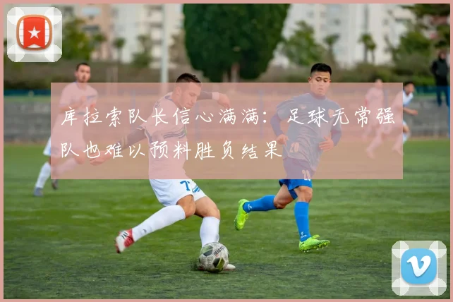 库拉索队长信心满满：足球无常强队也难以预料胜负结果