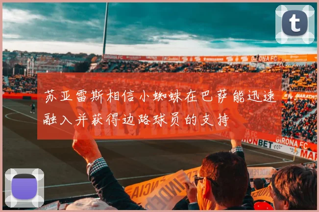 苏亚雷斯相信小蜘蛛在巴萨能迅速融入并获得边路球员的支持