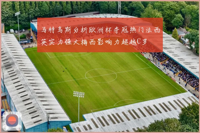 马特乌斯分析欧洲杯夺冠热门法西英实力强大梅西影响力超越C罗