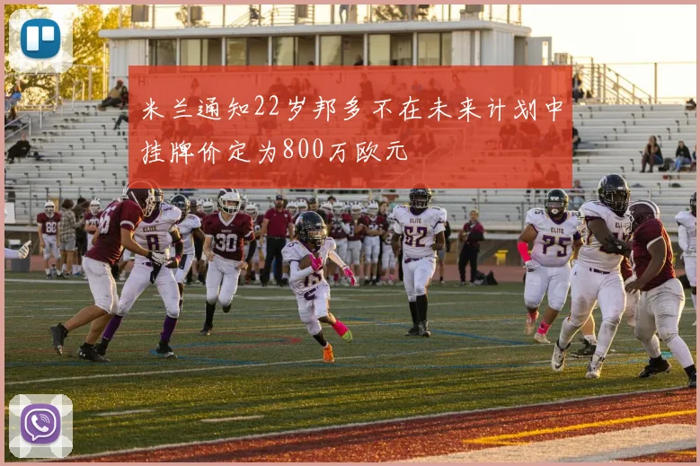 米兰通知22岁邦多不在未来计划中挂牌价定为800万欧元