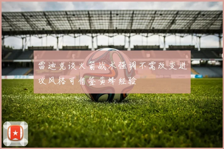 雷迪克谈火箭战术强调不需改变进攻风格可借鉴黄蜂经验