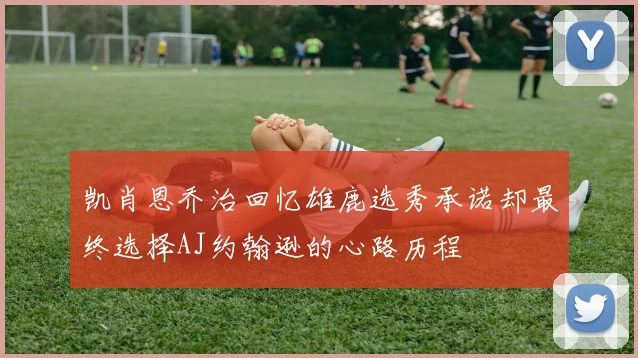 凯肖恩乔治回忆雄鹿选秀承诺却最终选择AJ约翰逊的心路历程