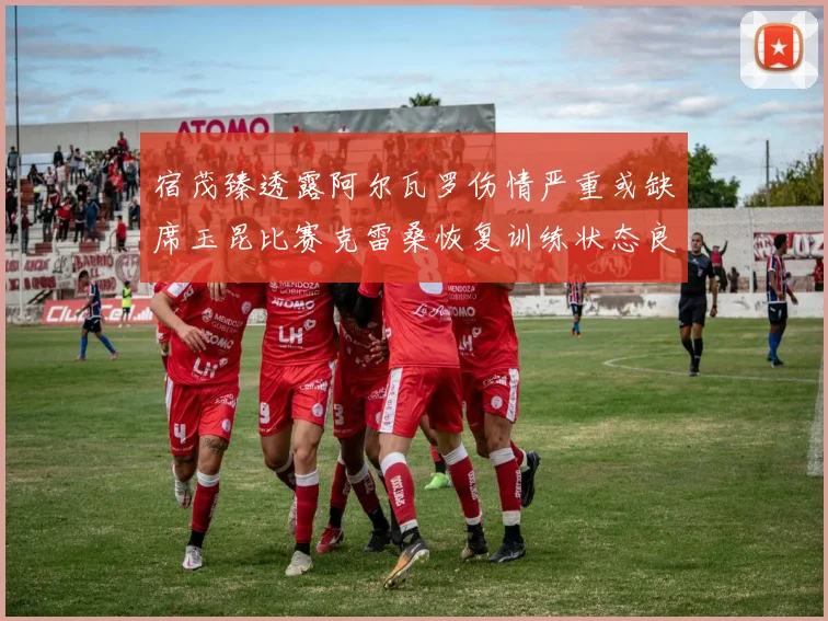 宿茂臻透露阿尔瓦罗伤情严重或缺席玉昆比赛克雷桑恢复训练状态良好