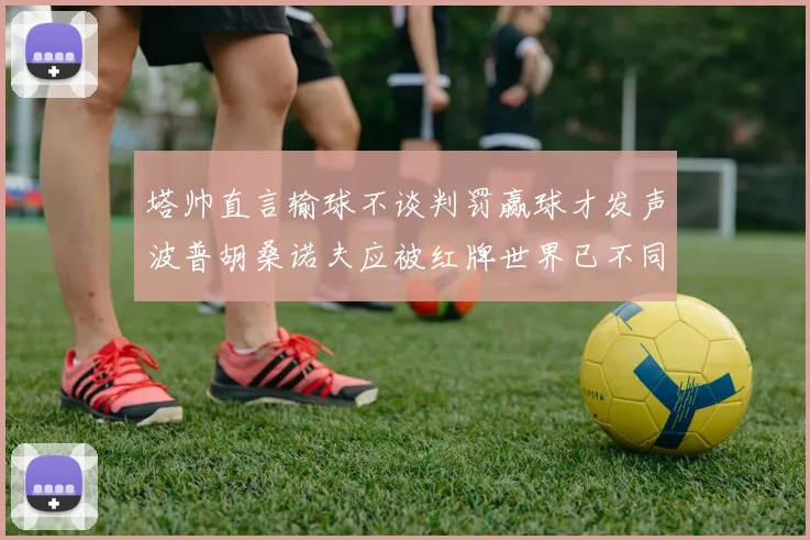 塔帅直言输球不谈判罚赢球才发声波普胡桑诺夫应被红牌世界已不同以往