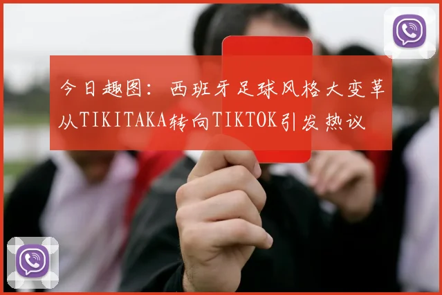 今日趣图：西班牙足球风格大变革从TIKITAKA转向TIKTOK引发热议