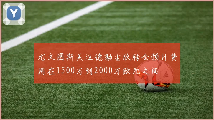 尤文图斯关注德勒古欣转会预计费用在1500万到2000万欧元之间